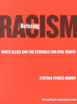 Refusing Racism: White Allies and the Struggle for Civil Rights de Cynthia Stokes Brown