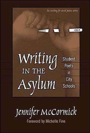 Writing in the Asylum: Student Poets in City Schools de Jennifer McCormick