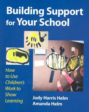 Building Support for Your School: How to Use Children's Work to Show Learning de Judy Harris Helm