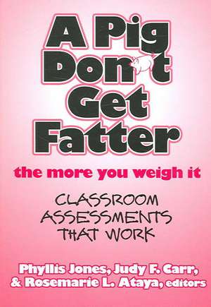 A Pig Don't Get Fatter the More You Weigh It: Classroom Assessments That Work de Phyllis Jones