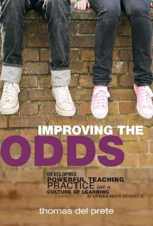 Improving the Odds: Developing Powerful Teaching Practice and a Culture of Learning in Urban High Schools de Thomas Del Prete