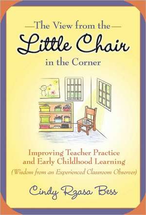 The View from the Little Chair in the Corner: Improving Teacher Practice and Early Childhood Learning (Wisdom from an Experienced Classroom Observer) de Cindy Rzasa Bess