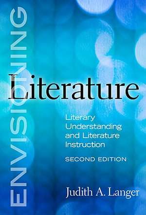 Envisioning Literature: Literary Understanding and Literature Instruction de Judith A. Langer