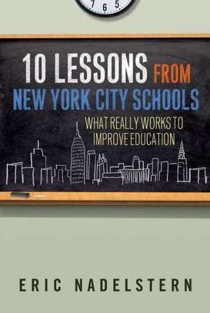 10 Lessons from New York City Schools: What Really Works to Improve Education de Eric Nadelstern