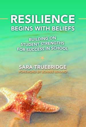 Resilience Begins with Beliefs: Building on Student Strengths for Success in School de Sara Truebridge