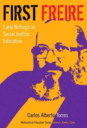 First Freire: Early Writings in Social Justice Education de Carlos Alberto Torres