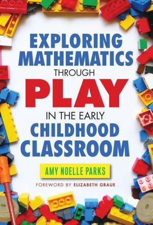 Exploring Mathematics Through Play in the Early Childhood Classroom Exploring Mathematics Through Play in the Early Childhood Classroom de Parks Amy Noelle