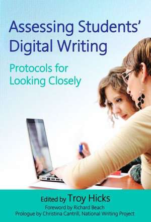 Assessing Students' Digital Writing: Protocols for Looking Closely de Troy Hicks