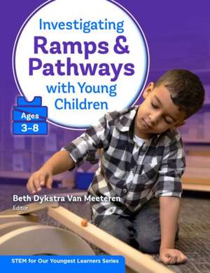 Investigating Ramps and Pathways with Young Children (Ages 3-8) de Beth Dykstra Van Meeteren