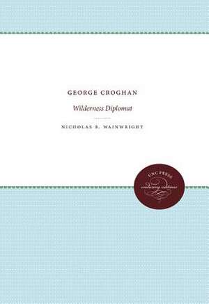 George Croghan: Wilderness Diplomat de Nicholas B. Wainwright