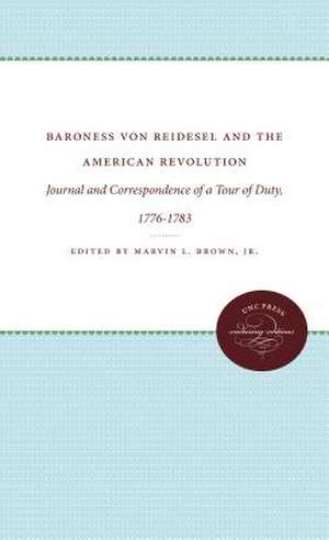 Baroness Von Reidesel and the American Revolution: Journal and Correspondence of a Tour of Duty, 1776-1783 de Jr. Marvin L. Brown