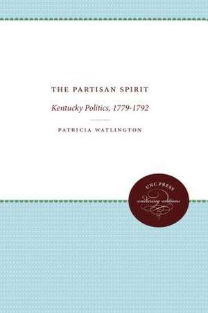 The Partisan Spirit: Kentucky Politics, 1779-1792 de Patricia Watlington