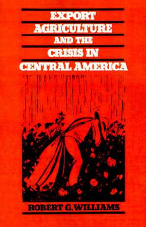 Export Agriculture and the Crisis in Central America de Robert G. Williams