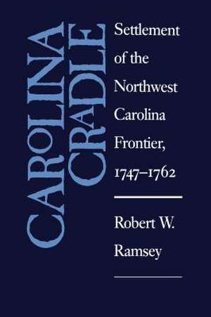 Carolina Cradle: Settlement of the Northwest Carolina Frontier, 1747-1762 de Robert W. Ramsey