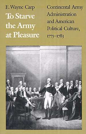 To Starve the Army at Pleasure de E. Wayne Carp