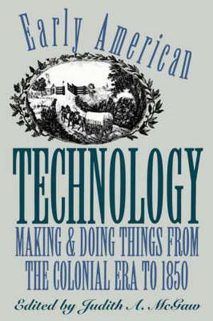 Early American Technology: Making and Doing Things from the Colonial Era to 1850 de Judith A. McGraw