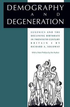 Demography and Degeneration: Eugenics and the Declining Birthrate in Twentieth-Century Britain de Richard A. Soloway