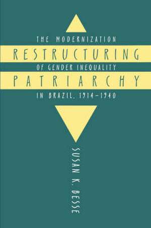 Restructuring Patriarchy: The Modernization of Gender Inequality in Brazil, 1914-1940 de Susan K. Besse