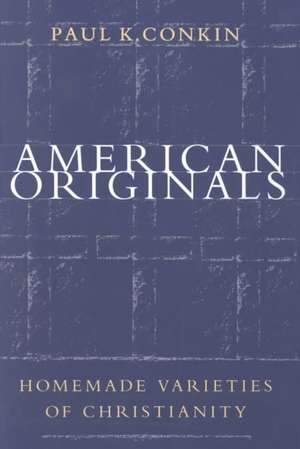 American Originals: Homemade Varieties of Christianity de Paul Keith Conkin