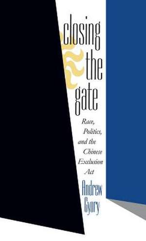 Closing the Gate: Race, Politics, and the Chinese Exclusion ACT de Andrew Gyory