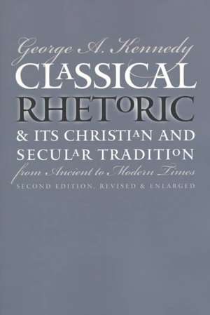 Classical Rhetoric and Its Christian and Secular Tradition from Ancient to Modern Times de George A. Kennedy