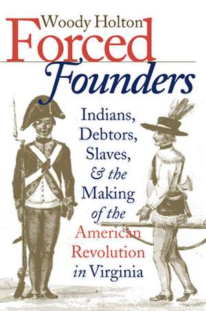 Forced Founders: Indians, Debtors, Slaves & the Making of the American Revolution in Virginia de Woody Holton