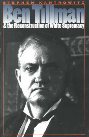 Ben Tillman and the Reconstruction of White Supremacy de Stephen David Kantrowitz