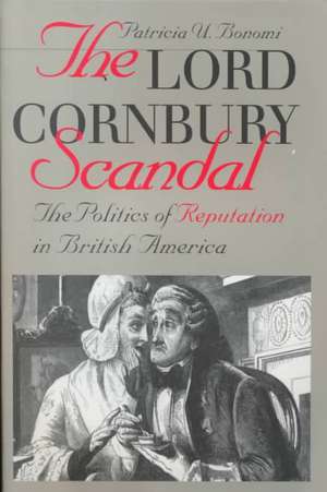 Lord Cornbury Scandal the Politics of Reputation in British America de Patricia U. Bonomi