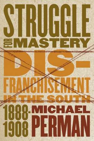 Struggle for Mastery: Disfranchisement in the South, 1888-1908 de Michael Perman