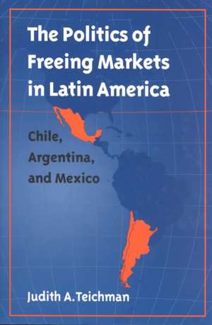 Politics of Freeing Markets in Latin America de Judith A. Teichman