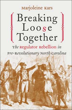 Breaking Loose Together: The Regulator Rebellion in Pre-Revolutionary North Carolina de Marjoleine Kars