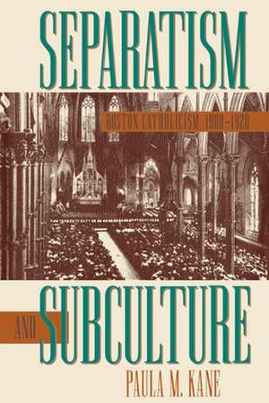 Separatism and Subculture: Boston Catholicism, 1900-1920 de Paula M. Kane