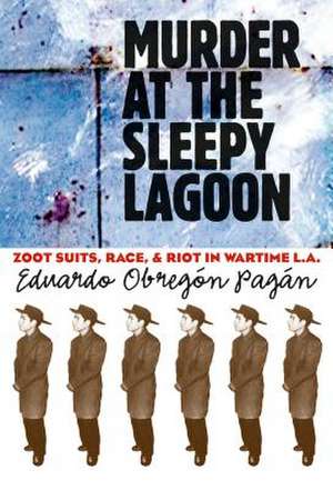 Murder at the Sleepy Lagoon: Zoot Suits, Race, and Riot in Wartime L.A. de Eduardo Obregon Pagan