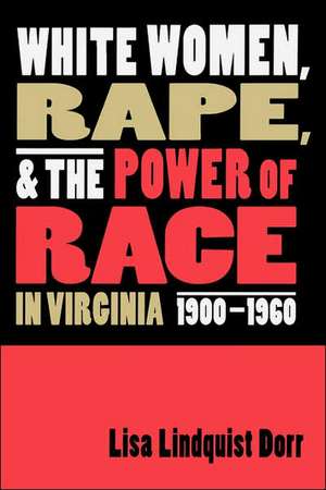 White Women, Rape, and the Power of Race in Virginia, 1900-1960 de Lisa Lindquist Dorr