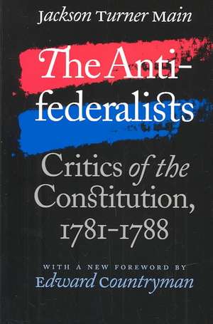 The Antifederalists: Critics of the Constitution, 1781-1788 de Jackson Turner Main