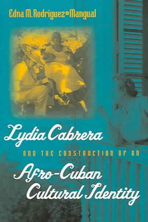 Lydia Cabrera and the Construction of an Afro-Cuban Cultural Identity de Edna M. Rodriguez-Mangual