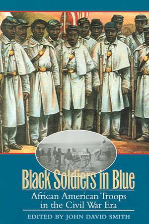 Black Soldiers in Blue: African American Troops in the Civil War Era de John David Smith