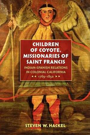 Children of Coyote, Missionaries of Saint Francis: Indian-Spanish Relations in Colonial California, 1769-1850 de Steven W. Hackel