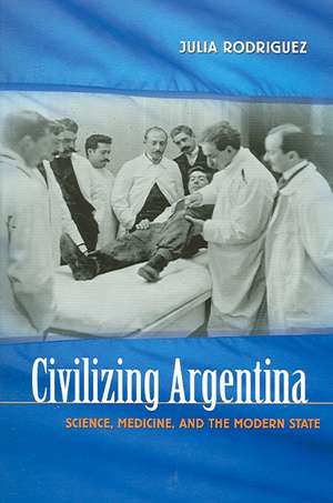 Civilizing Argentina: Science, Medicine, and the Modern State de Edgardo Rodriguez, Julia