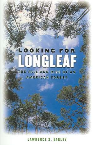 Looking for Longleaf: The Fall and Rise of an American Forest de Lawrence S. Earley