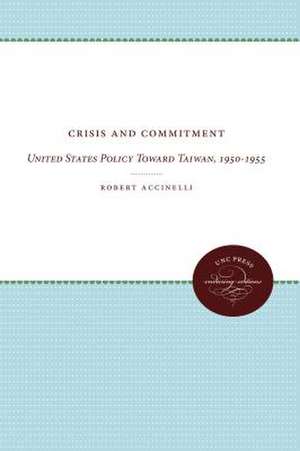 Crisis and Commitment: United States Policy Toward Taiwan, 1950-1955 de Robert Accinelli