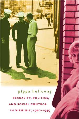 Sexuality, Politics, and Social Control in Virginia, 1920-1945 de Pippa Holloway