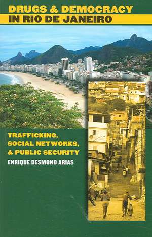 Drugs and Democracy in Rio de Janeiro: Trafficking, Social Networks, and Public Security de Enrique Desmond Arias