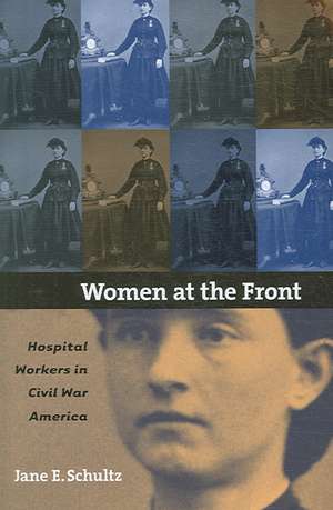 Women at the Front: Hospital Workers in Civil War America de Jane E. Schultz