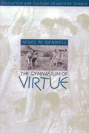 The Gymnasium of Virtue: Education & Culture in Ancient Sparta de Nigel M. Kennell