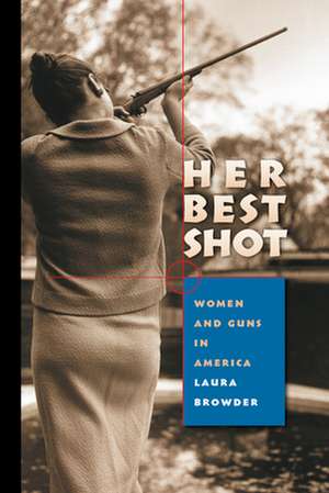 Her Best Shot: Women and Guns in America de Laura Browder