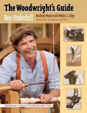 The Woodwright's Guide: Working Wood with Wedge and Edge de Roy Underhill