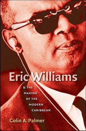 Eric Williams & the Making of the Modern Caribbean de Colin A. Palmer