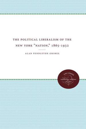 The Political Liberalism of the New York "Nation," 1865-1932 de Alan Pendleton Grimes