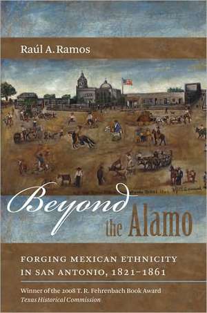 Beyond the Alamo: Forging Mexican Ethnicity in San Antonio, 1821-1861 de Raul A. Ramos